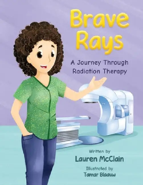 Brave Rays: A Journey Through Radiation Therapy by Tamar Blaauw
