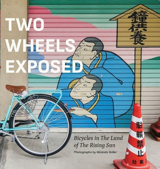 Two Wheels Exposed: Bicycles in The Land of the Rising Sun by Miranda Boller