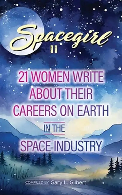 Spacegirl II: 21 Women Write about Their Careers on Earth in the Space Industry by Gilbert, Gary L.