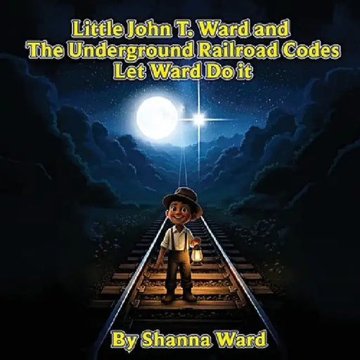 Little John T. Ward and the Underground Railroad Codes by Shanna Ward