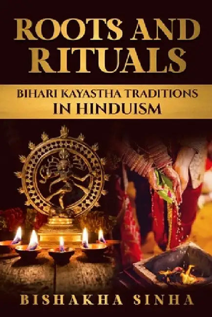 Roots and Rituals: Bihari Kayastha Traditions in Hinduism by Bishakha Sinha