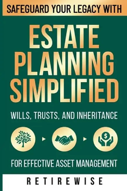 Estate Planning Simplified: Safeguard Your Legacy with Wills, Trusts, and Inheritance for Effective Asset Management by Retire Wise