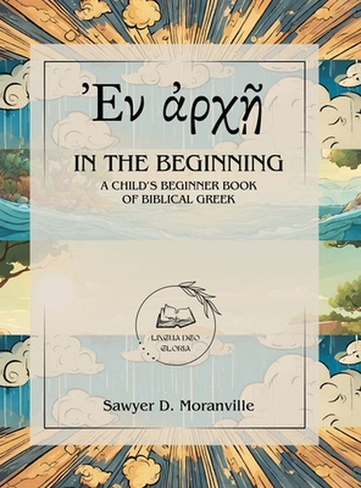 In the Beginning: A Child's Beginner Book of Biblical Greek by Sawyer D. Moranville