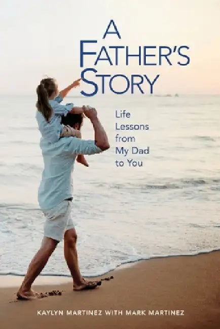 A Father's Story: Life Lessons from My Dad to You by Kaylyn Martinez-Norris, Mark A. Martinez