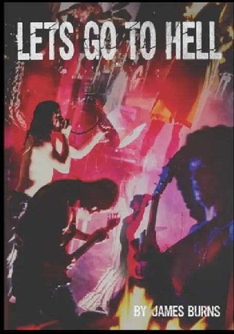Let's Go to Hell: Scattered Memories of the Butthole Surfers by James Burns
