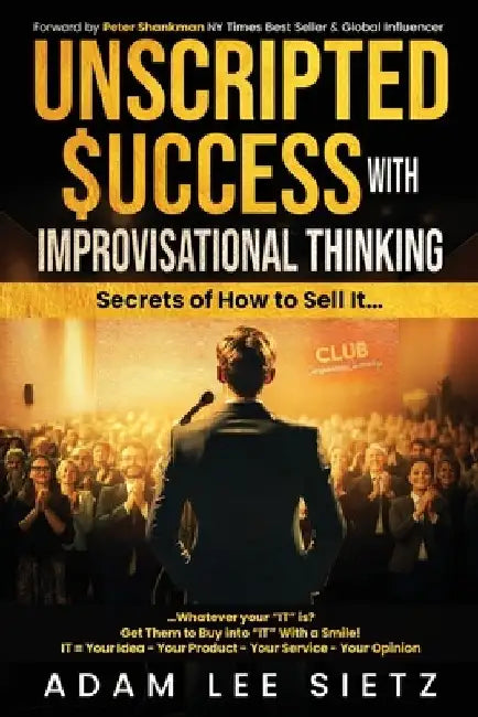 Unscripted Success with Improvisational Thinking: Secrets of How to Sell It... by Adam Lee Sietz