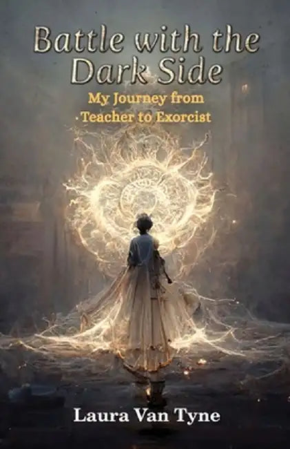 Battle with the Dark Side: My Journey from Teacher to Exorcist by Laura Van Tyne