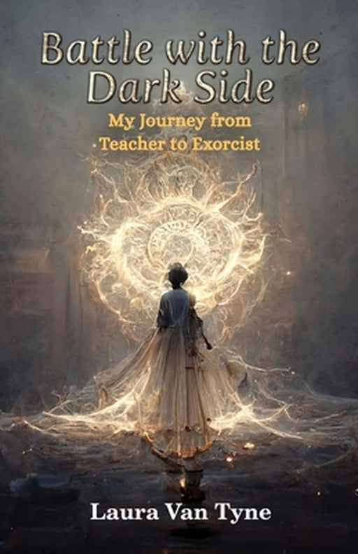 Battle with the Dark Side: My Journey from Teacher to Exorcist by Laura Van Tyne