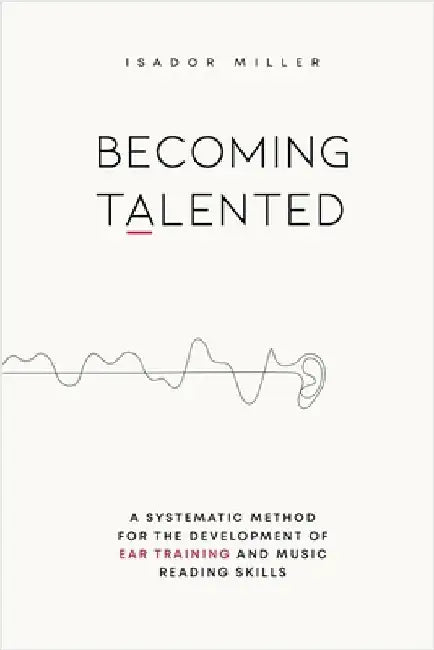 Becoming Talented: A Systematic Method for the Development of Ear Training and Music Reading Skills by Isador Miller