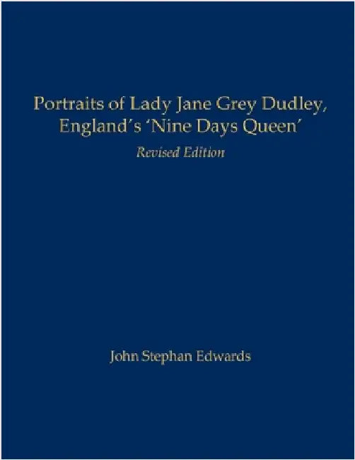 Portraits of Lady Jane Grey Dudley, England's 'Nine Days Queen': Revised Edition by Edwards, John Stephan