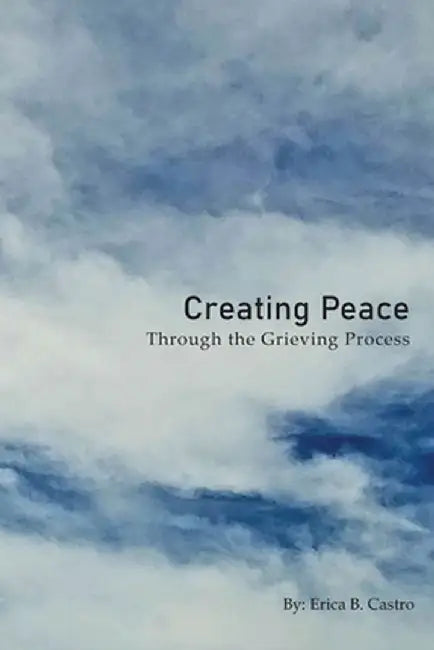 Creating Peace through the Grieving Process by Erica B. Castro