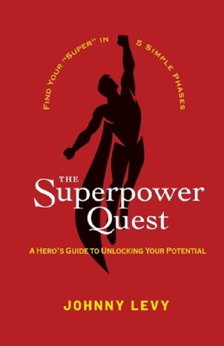 The Superpower Quest: A Hero's Guide to Unlocking Your Potential by Johnny A. Levy