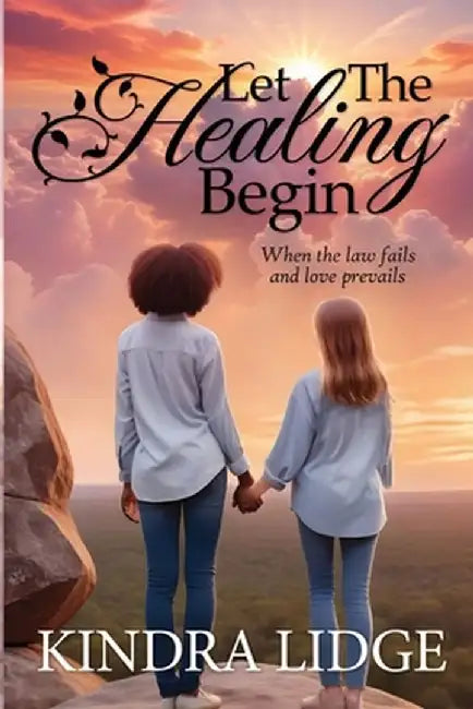 Let the Healing Begin: When the Law Fails and Love Prevails by Kindra Lidge