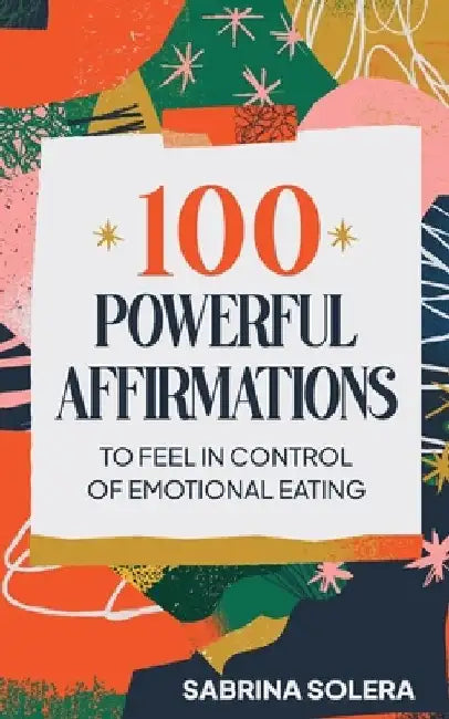 100 Powerful Affirmations to feel in control of emotional eating by Sabrina Solera