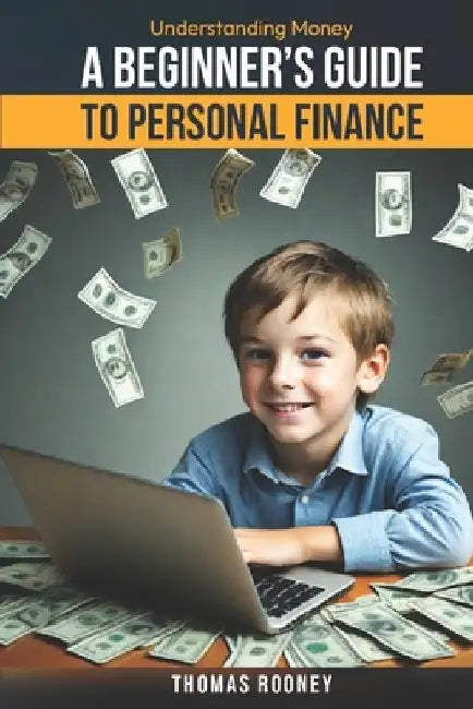 Understanding Money: A Beginner's Guide to Personal Finance: A broad overview of you money matters by Thomas Rooney