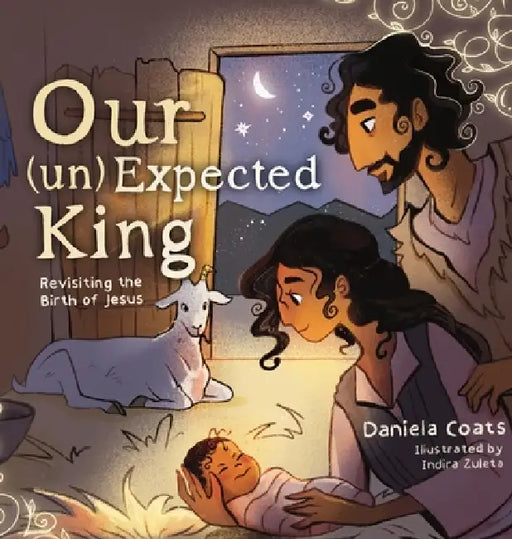 Our (un)Expected King: Revisiting the Birth of Jesus by Daniela Coats, Indira Zuleta