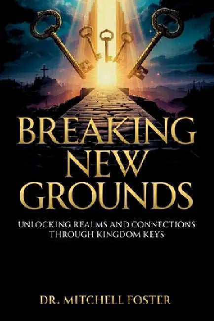 Breaking New Grounds: Unlocking Realms And Connections Through Spiritual Keys by Anjeanette Alexander, Mitchell Lee Foster