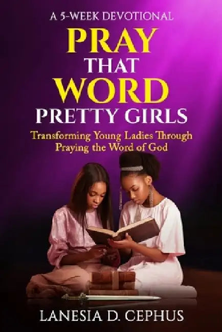 Pray That Word: Pretty Girls: A 5-Week Devotional, Transforming Young Ladies through Praying the Word of God by Lanesia D. Cephus