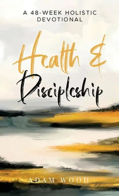 Health and Discipleship: A 48-Week Holistic Devotional by Adam Wood