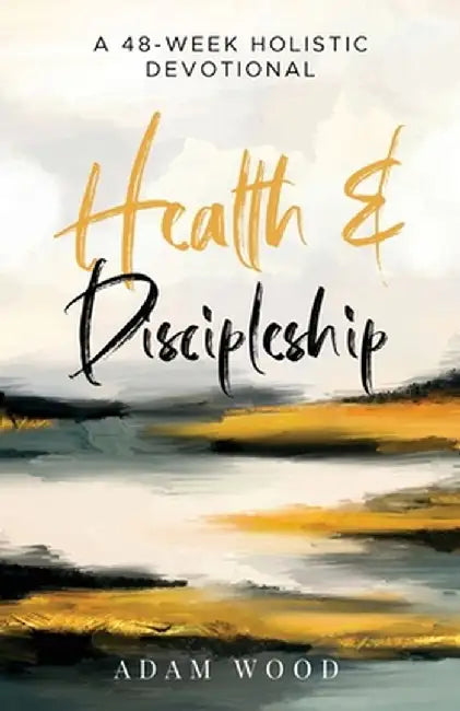 Health and Discipleship: A 48-Week Holistic Devotional by Adam Wood