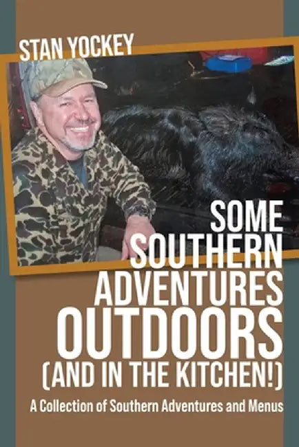SOME SOUTHERN ADVENTURES OUTDOORS (AND IN THE KITCHEN!) A Collection of Southern Adventures and Menus by Stan Yockey