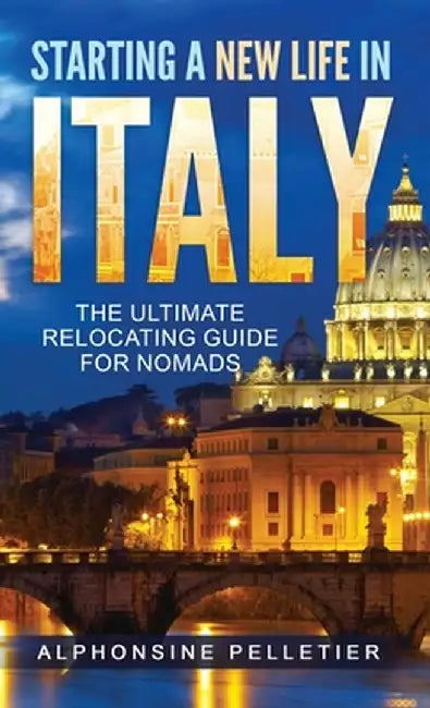 Starting a New Life in Italy The Ultimate Relocating Guide for Nomads by Alphonsine Pelletier