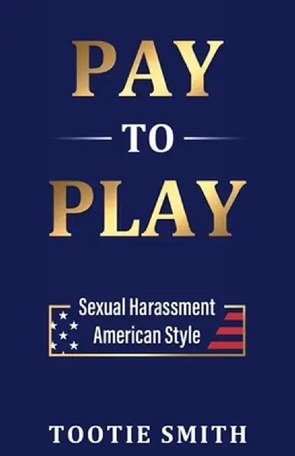 Pay-to-Play: Sexual Harassment American Style by Tootie Smith
