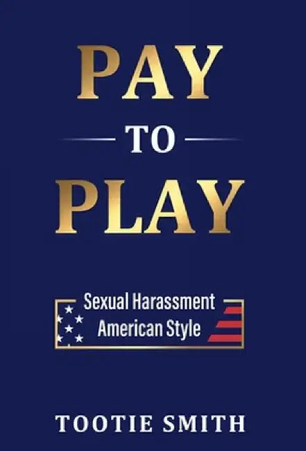 Pay-to-Play: Sexual Harassment American Style by Tootie Smith