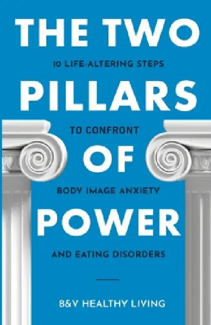 The Two Pillars of Power: 10 Life-Altering Steps to Confront Body Image Anxiety and Eating Disorders by B&v Healthy Living