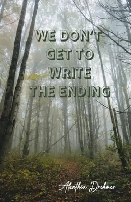 We Don't Get to Write the Ending by Aleathia Drehmer