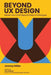 Beyond UX Design: Master Your Craft Beyond Pixels and Prototypes by Jeremy Miller
