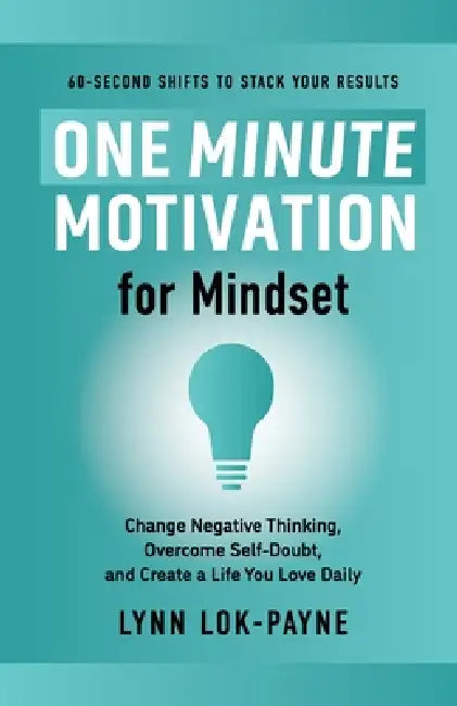 One Minute Motivation for Mindset: Change Negative Thinking, Overcome Self-Doubt, and Create a Life You Love Daily by Lynn Lok-Payne, McKenna Payne, McKenna Payne