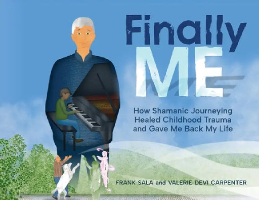 Finally ME: How Shamanic Journeying Healed Childhood Trauma and Gave Me Back My Life by Frank Sala, Valerie Devi Carpenter