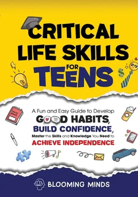 Critical Life Skills for Teens: A Fun and Easy Guide to Develop Good Habits, Build Confidence, Master the Skills and Knowledge You Need to Achieve Ind by Blooming Minds