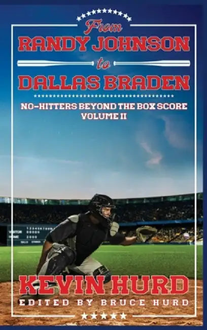 From Randy Johnson to Dallas Braden Volume II: No-hitters Beyond the Box Score by Kevin Hurd