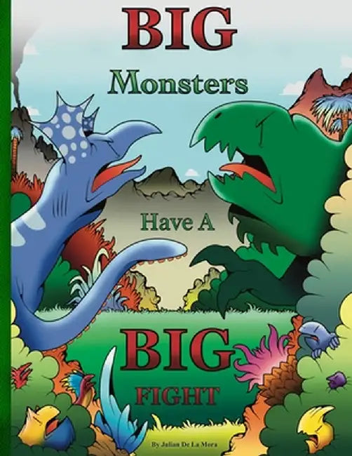 Big Monsters Have A Big Fight: A tale of Big Monsters and even Bigger Emotions by Julian E. de la Mora