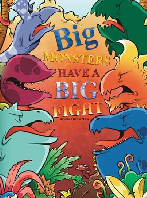 Big Monsters Have a Big Fight: A Tale of Big Monsters and Even Bigger Emotions by Julian E. de la Mora