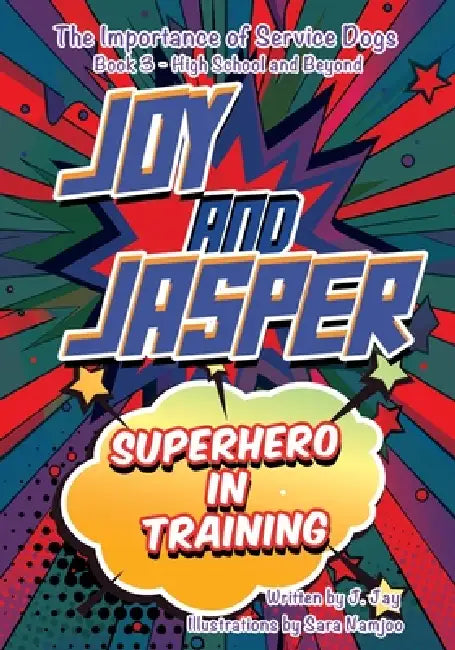 Joy and Jasper Superhero in Training: The Importance of Service Dogs (Book 3 for High School and Beyond) by J. Jay