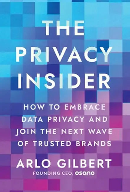 The Privacy Insider: How to Embrace Data Privacy and Join the Next Wave of Trusted Brands by Arlo Gilbert