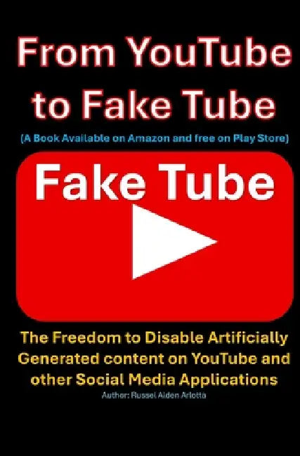 From YouTube to Fake Tube: The Freedom to Disable Artificially Generated Content on YouTube and other Social Media Applications: The Freedom to Disabl by Russel Alden Arlotta