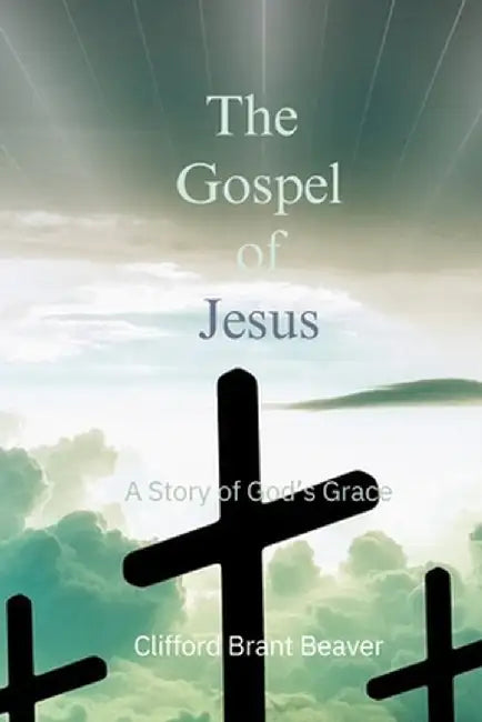 The Gospel of Jesus: A Story of God's Grace by Clifford Brant Beaver