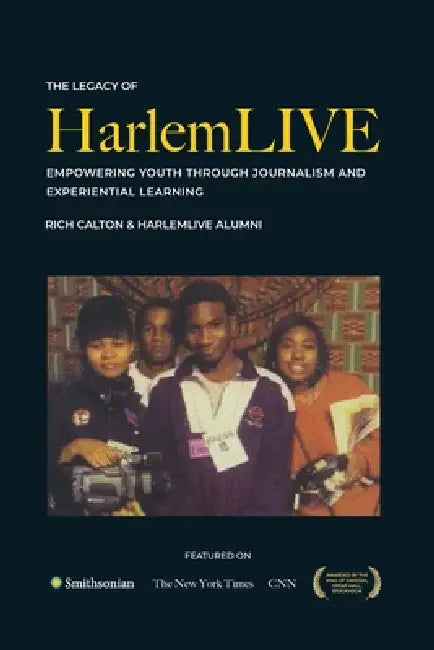 The Legacy of HarlemLIVE: Empowering Youth Through Journalism and Experiential Learning by Rich Calton