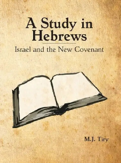 A Study in Hebrews: Israel and the New Covenant by Michael J. Tiry