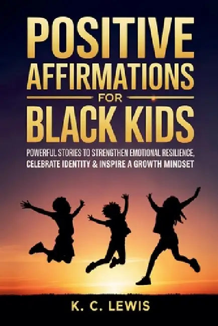 Positive Affirmations for Black Kids- Powerful Stories to Strengthen Emotional Resilience, Celebrate Identity and Inspire a Growth Mindset by K. C. Lewis