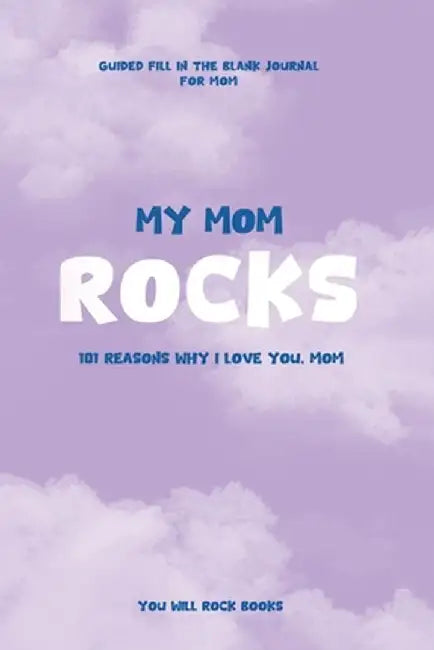 My Mom Rocks: 101 Reasons Why I Love You, Mom by You Will Rock Books