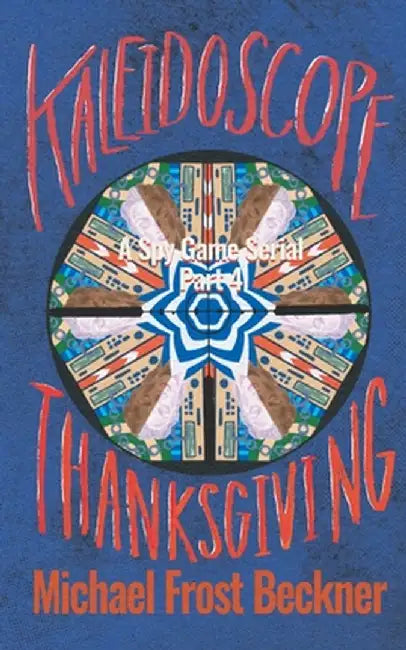 Kaleidoscope Thanksgiving: A Spy Game Serial Part 4 by Michael Frost Beckner