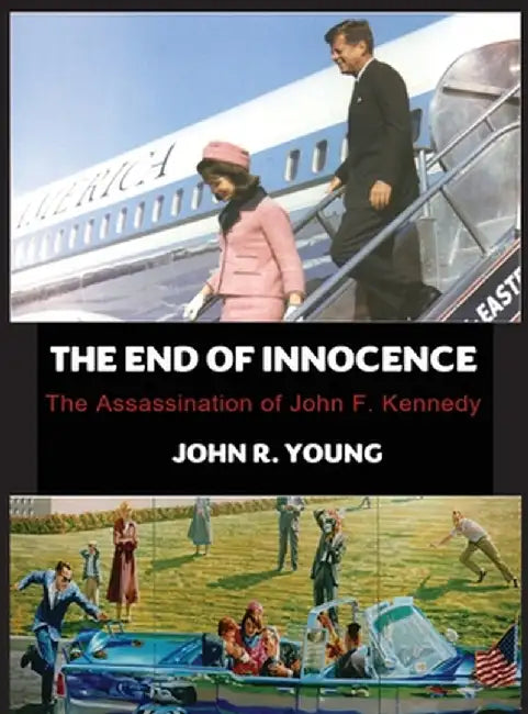 The End of Innocence - The Assassination of John F. Kennedy by John R. Young