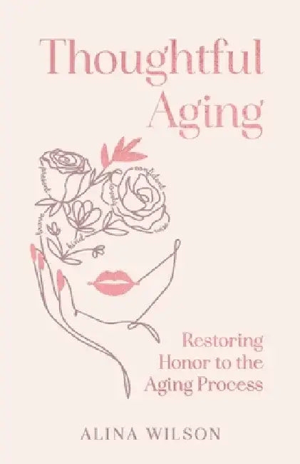 Thoughtful Aging: Restoring Honor to the Aging Process by Alina Wilson