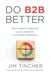Do B2B Better: Drive Growth Through Game-Changing Customer Experience by Jim Tincher
