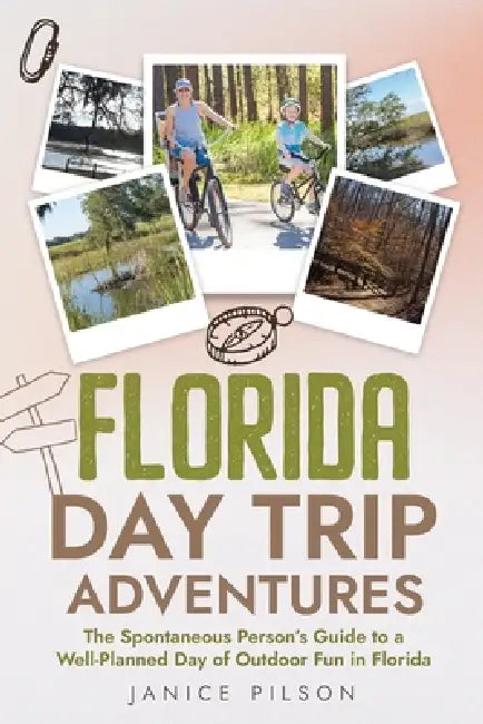 Florida Day Trip Adventures: The Spontaneous Person's Guide to a Well-Planned Day of Outdoor Fun in Florida by Janice Pilson